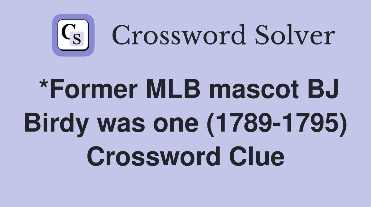 *Former MLB mascot BJ Birdy was one (1789-1795) Crossword Clue