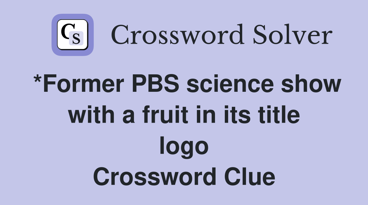 *Former PBS science show with a fruit in its title logo Crossword Clue