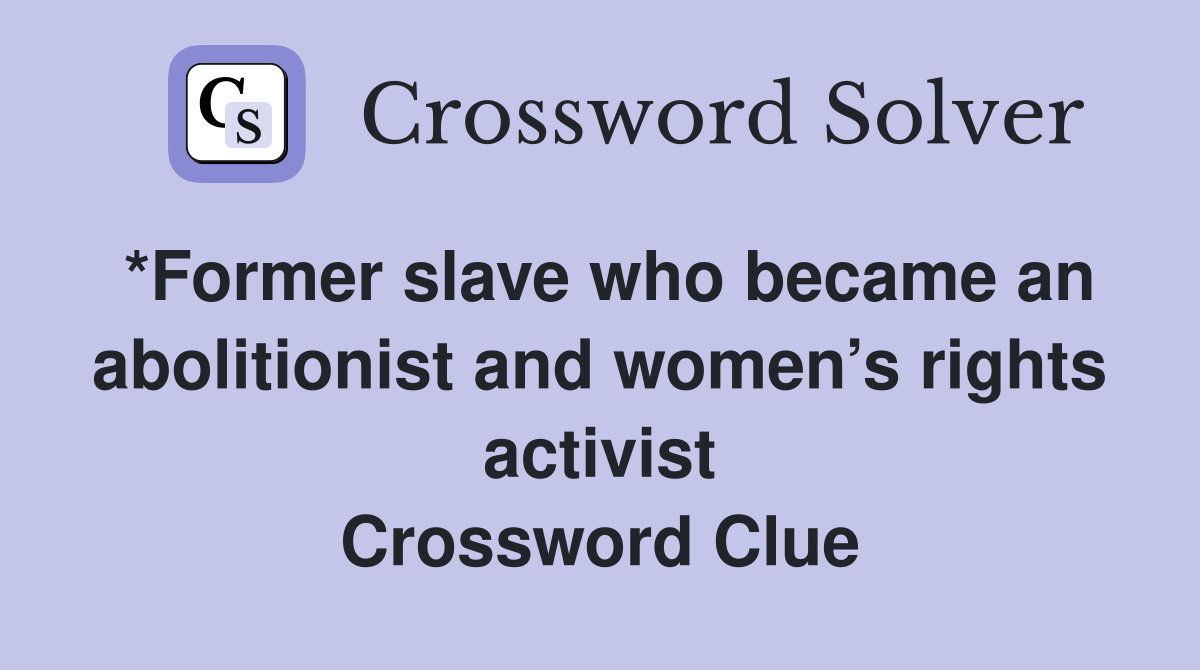 *Former slave who became an abolitionist and women’s rights activist Crossword Clue