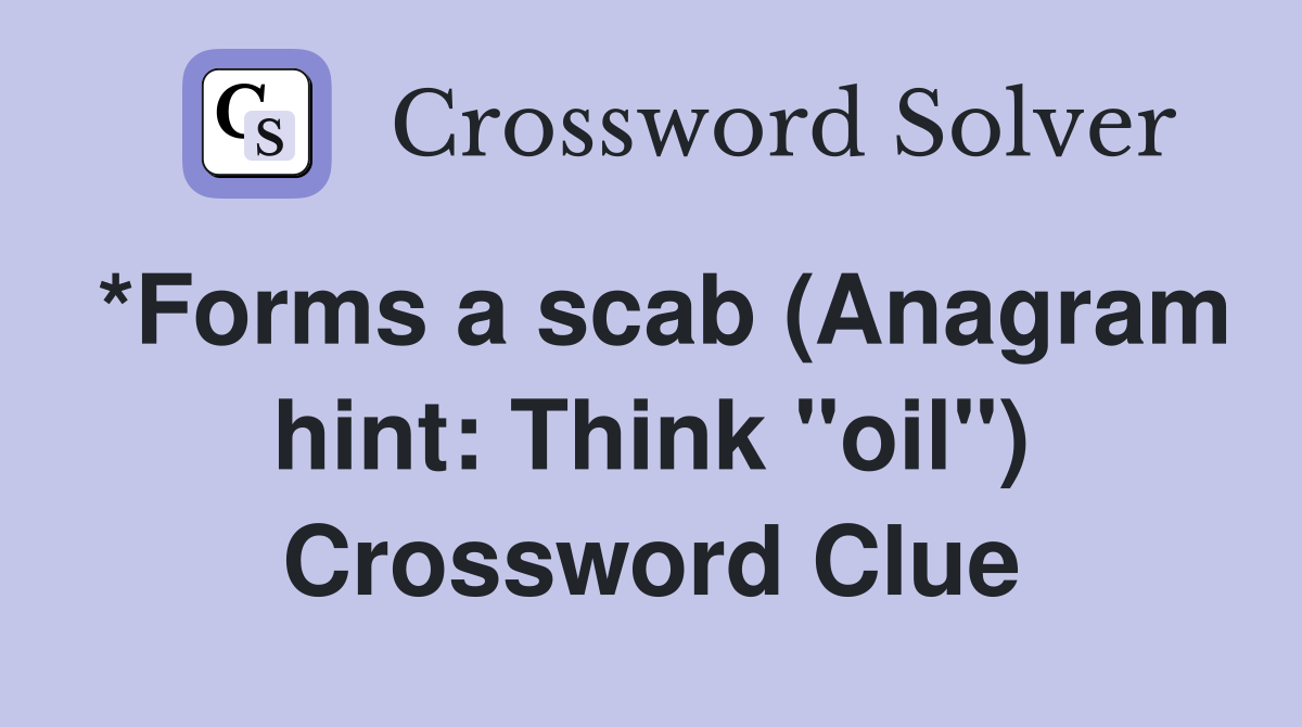 *Forms a scab (Anagram hint: Think "oil") Crossword Clue