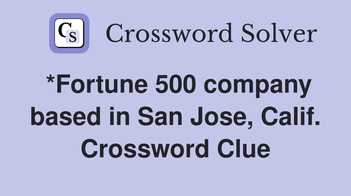 *Fortune 500 company based in San Jose, Calif. Crossword Clue