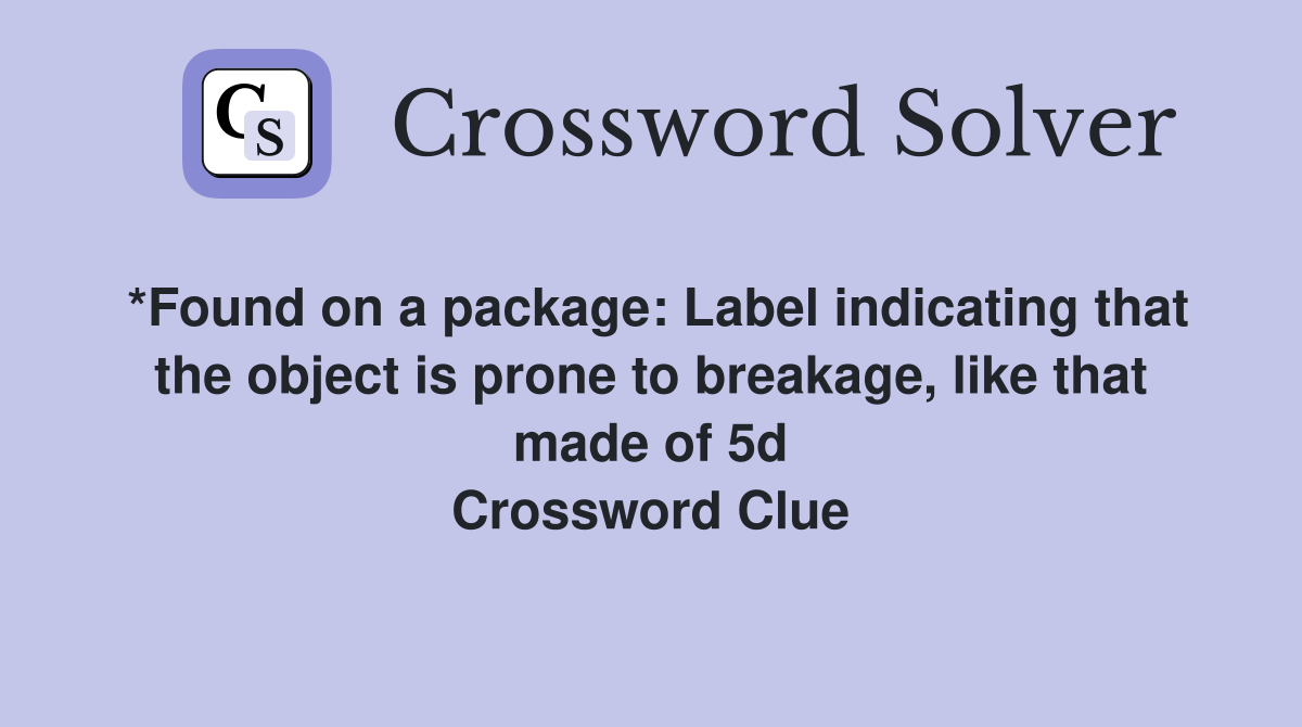 *Found on a package: Label indicating that the object is prone to breakage, like that made of 5d Crossword Clue