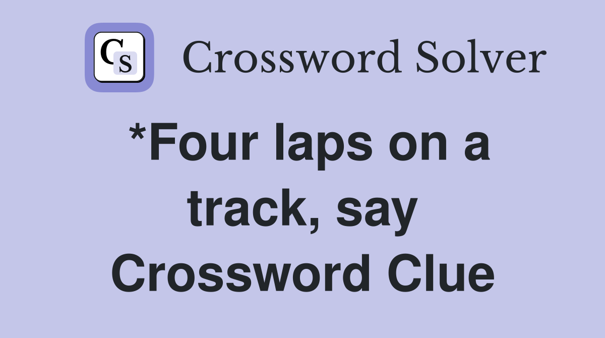 *Four laps on a track, say Crossword Clue