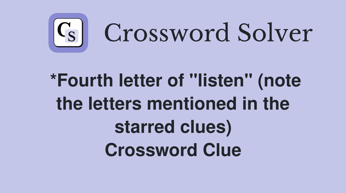 *Fourth letter of "listen" (note the letters mentioned in the starred clues) Crossword Clue