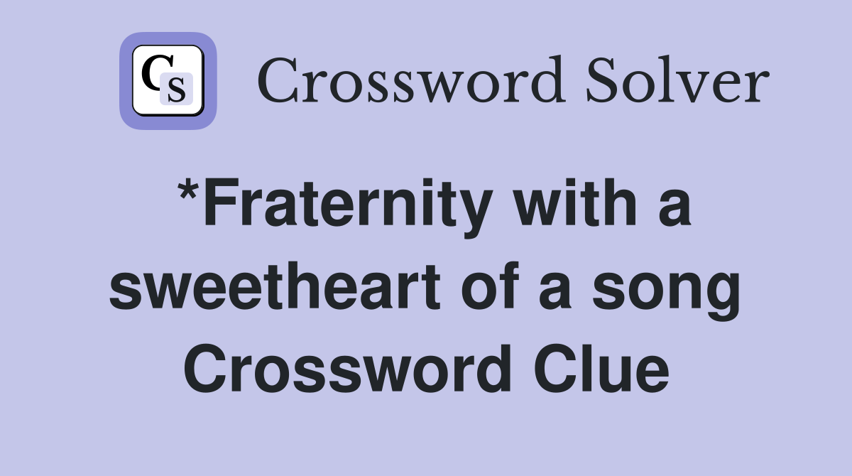 *Fraternity with a sweetheart of a song Crossword Clue