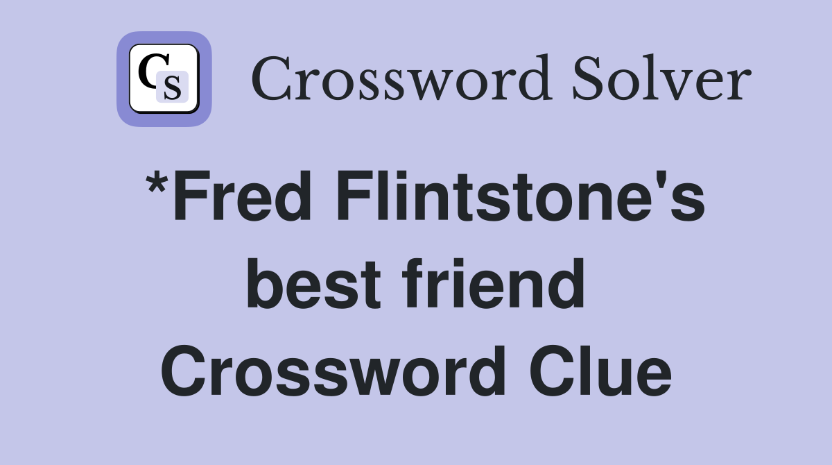*Fred Flintstone's best friend Crossword Clue