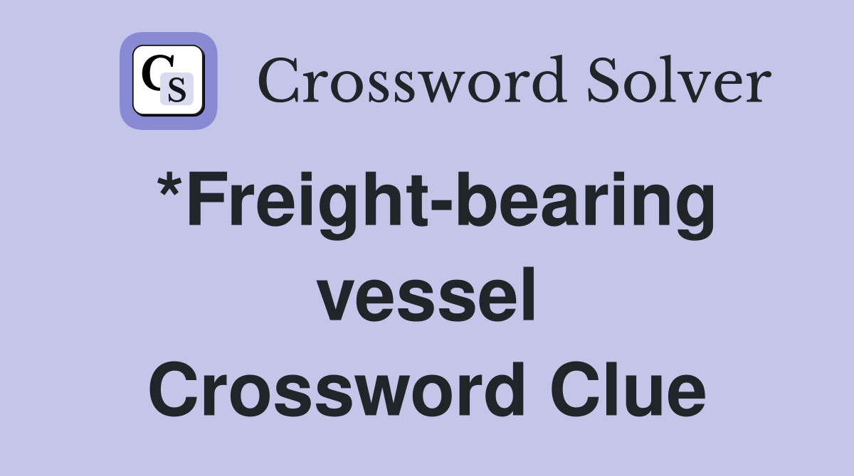 *Freight-bearing vessel Crossword Clue