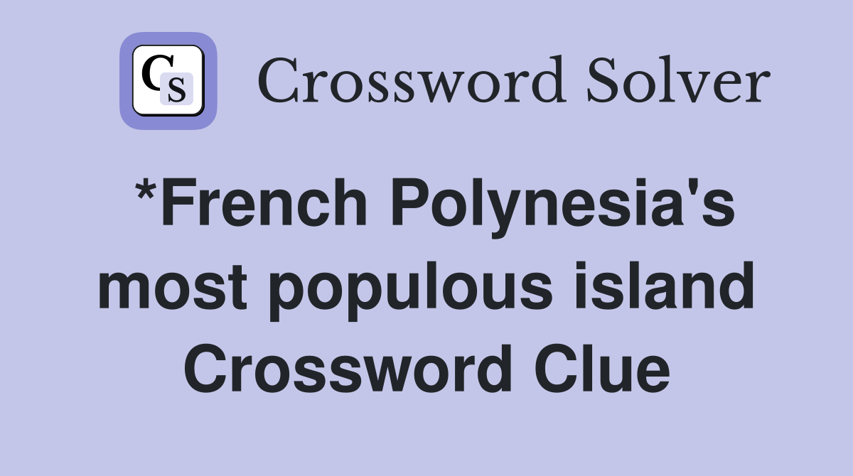 *French Polynesia's most populous island Crossword Clue