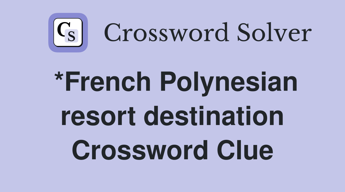 *French Polynesian resort destination Crossword Clue
