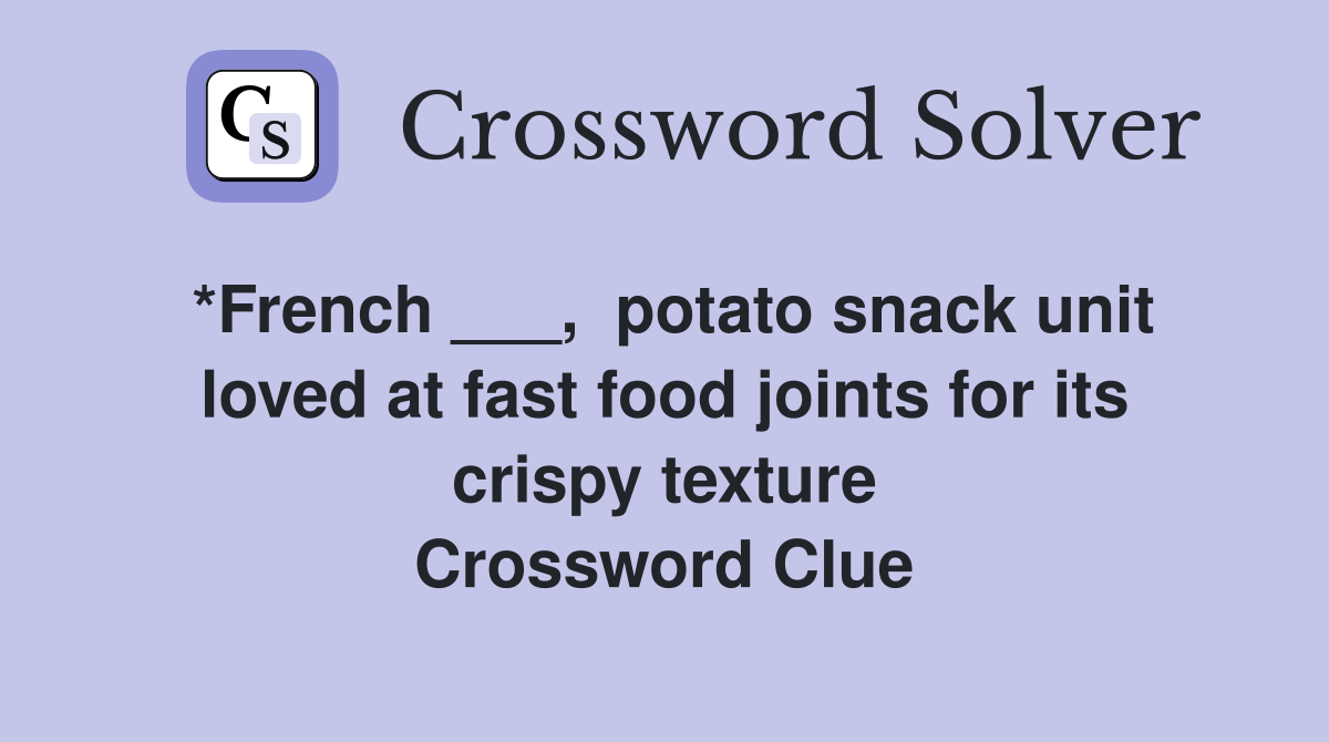 *French ___,  potato snack unit loved at fast food joints for its crispy texture Crossword Clue