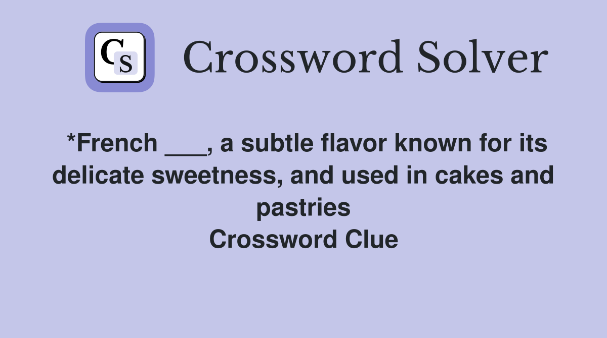 *French ___, a subtle flavor known for its delicate sweetness, and used in cakes and pastries Crossword Clue
