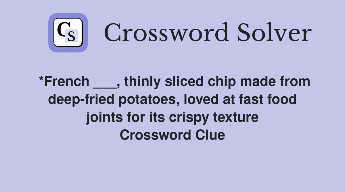 *French ___, thinly sliced chip made from deep-fried potatoes, loved at fast food joints for its crispy texture Crossword Clue