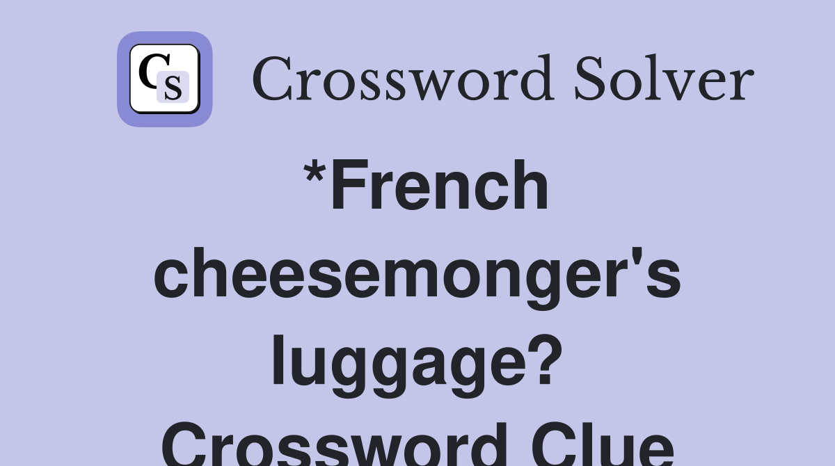 *French cheesemonger's luggage? Crossword Clue