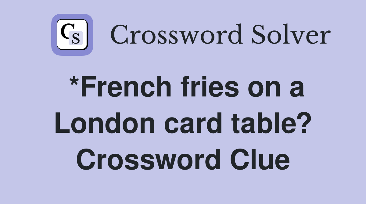 *French fries on a London card table? Crossword Clue