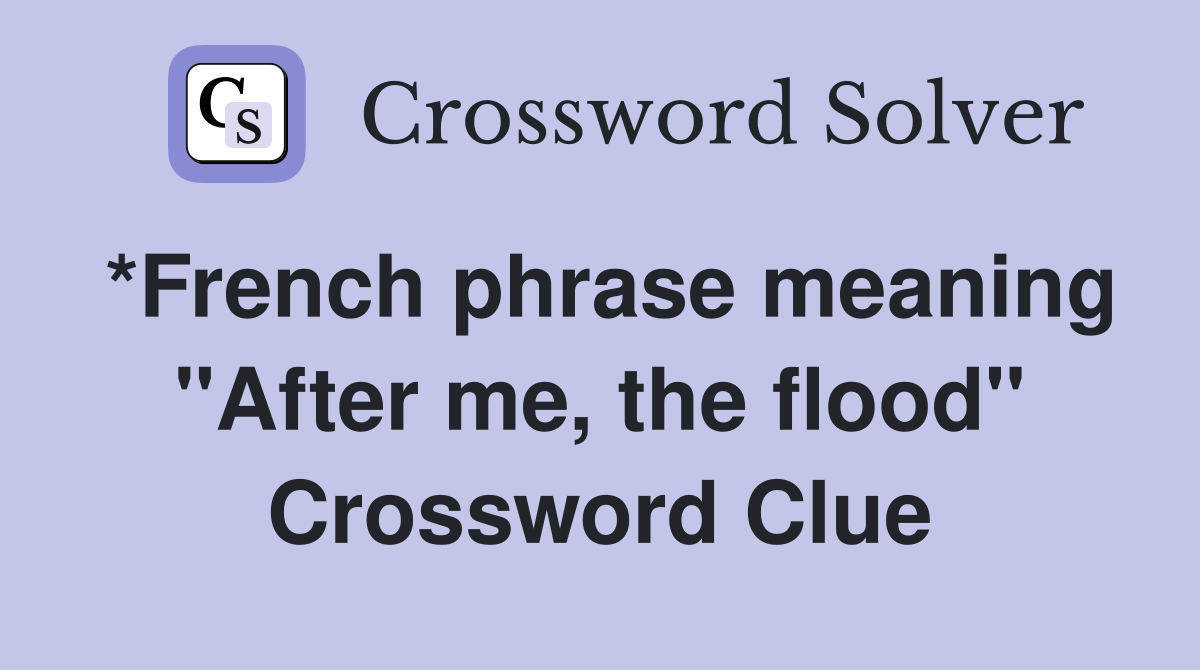 *French phrase meaning "After me, the flood" Crossword Clue