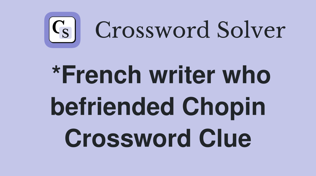 *French writer who befriended Chopin Crossword Clue
