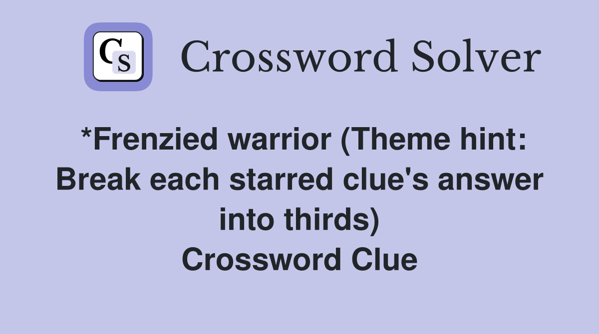 *Frenzied warrior (Theme hint: Break each starred clue's answer into thirds) Crossword Clue