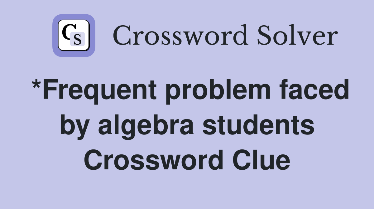 *Frequent problem faced by algebra students Crossword Clue