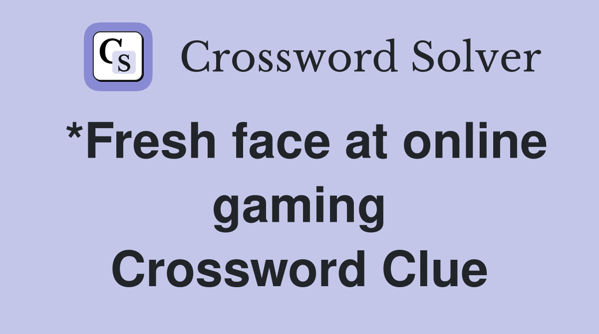 *Fresh face at online gaming Crossword Clue