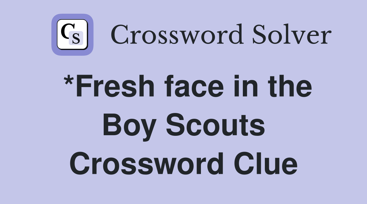 *Fresh face in the Boy Scouts Crossword Clue