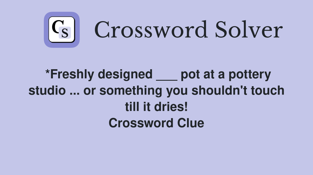 *Freshly designed ___ pot at a pottery studio ... or something you shouldn't touch till it dries! Crossword Clue