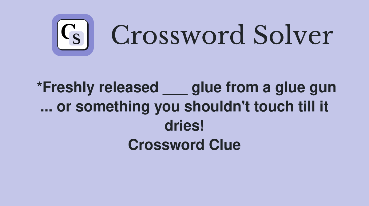 *Freshly released ___ glue from a glue gun ... or something you shouldn't touch till it dries! Crossword Clue