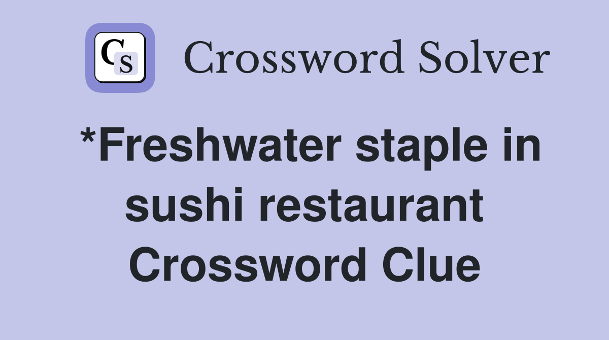 *Freshwater staple in sushi restaurant Crossword Clue
