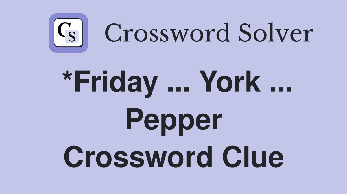 *Friday ... York ... Pepper Crossword Clue