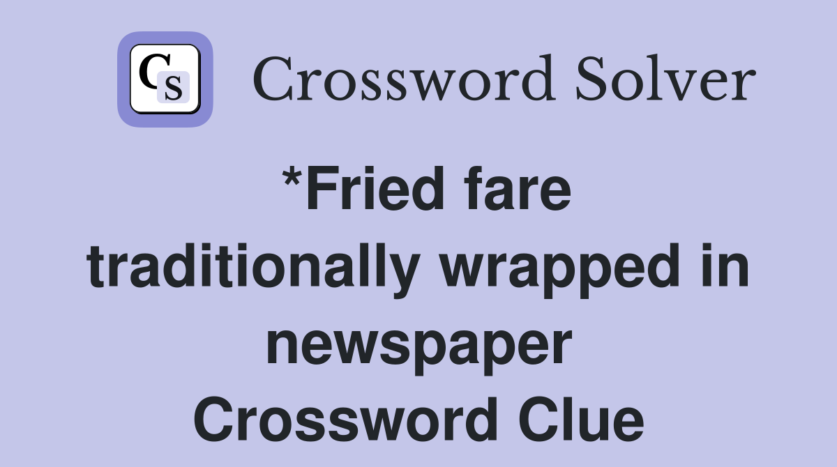 *Fried fare traditionally wrapped in newspaper Crossword Clue