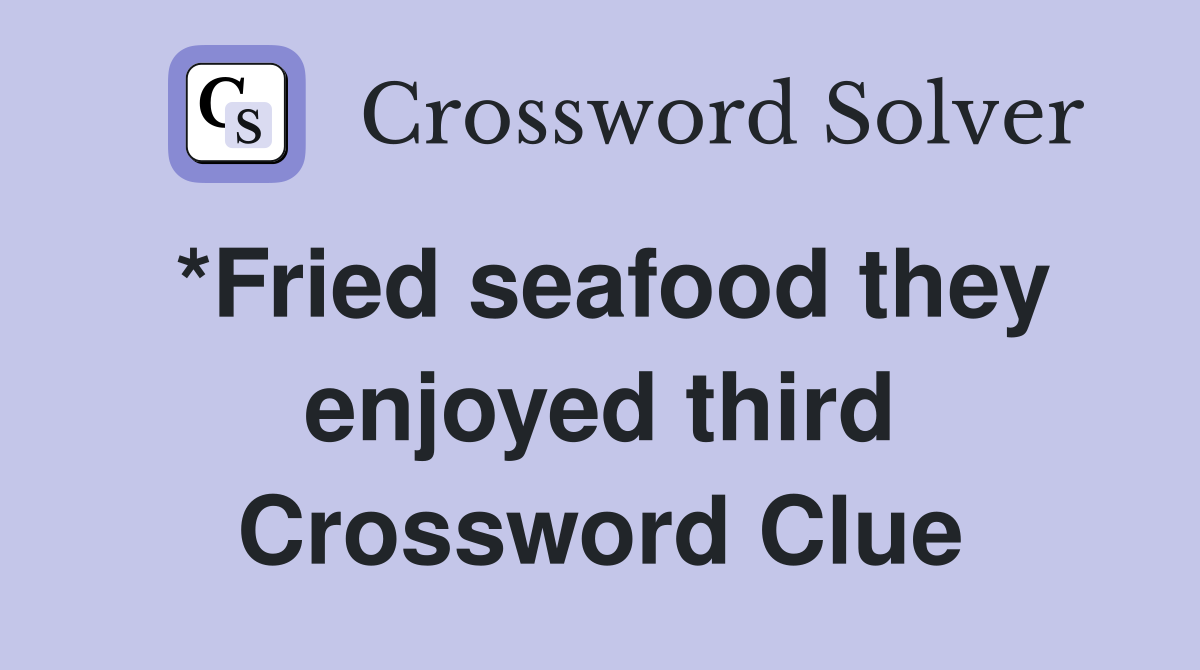 *Fried seafood they enjoyed third Crossword Clue