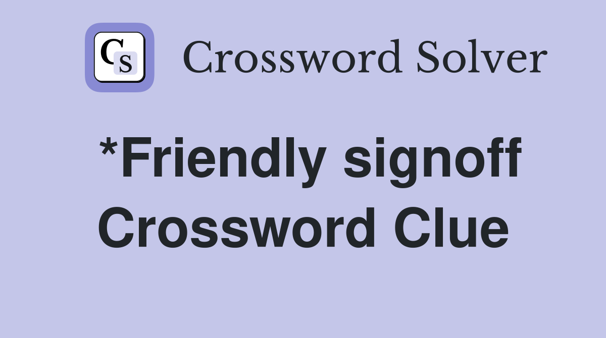 *Friendly signoff Crossword Clue