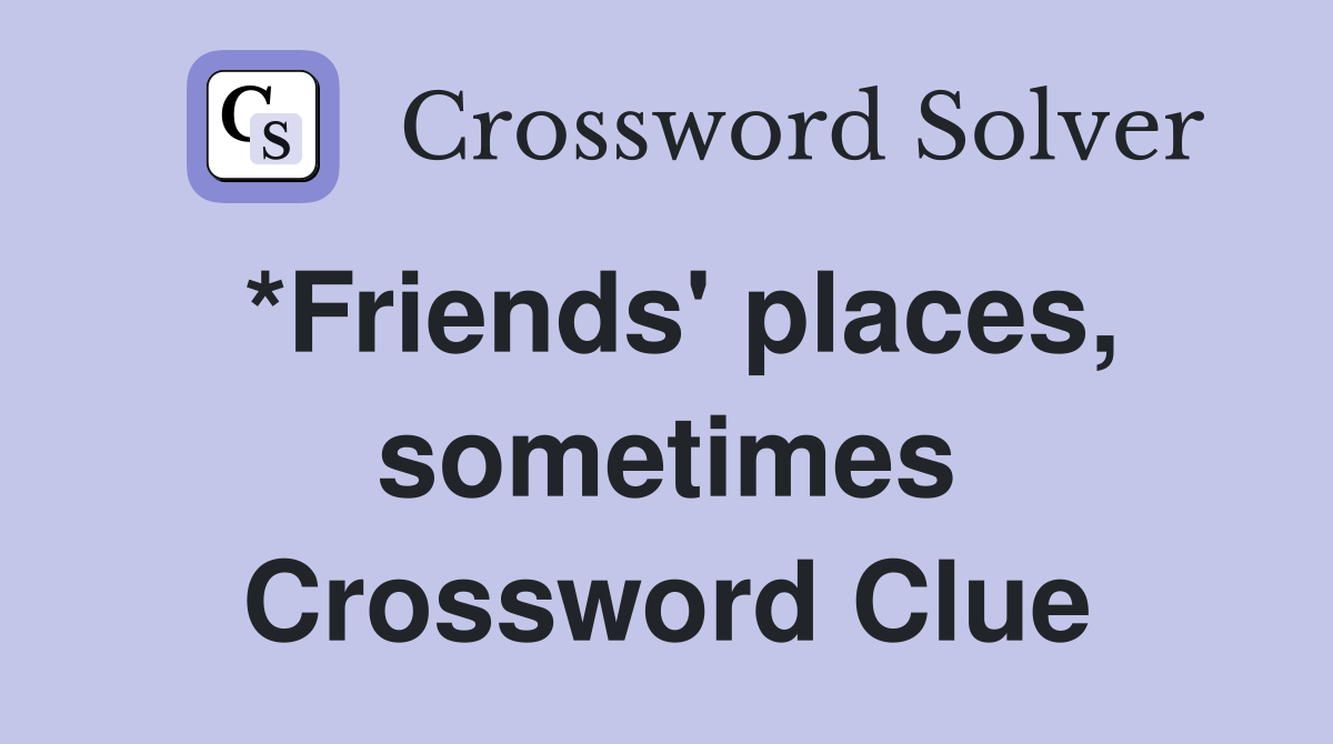 *Friends' places, sometimes Crossword Clue