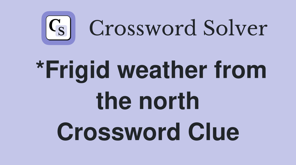 *Frigid weather from the north Crossword Clue