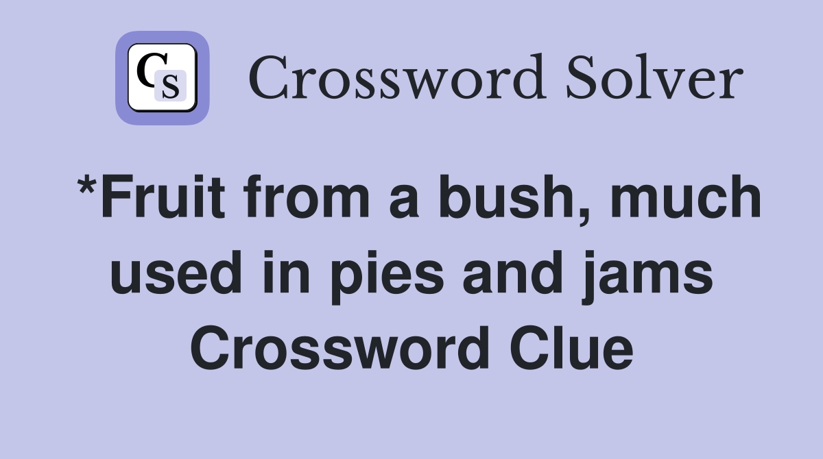 *Fruit from a bush, much used in pies and jams Crossword Clue