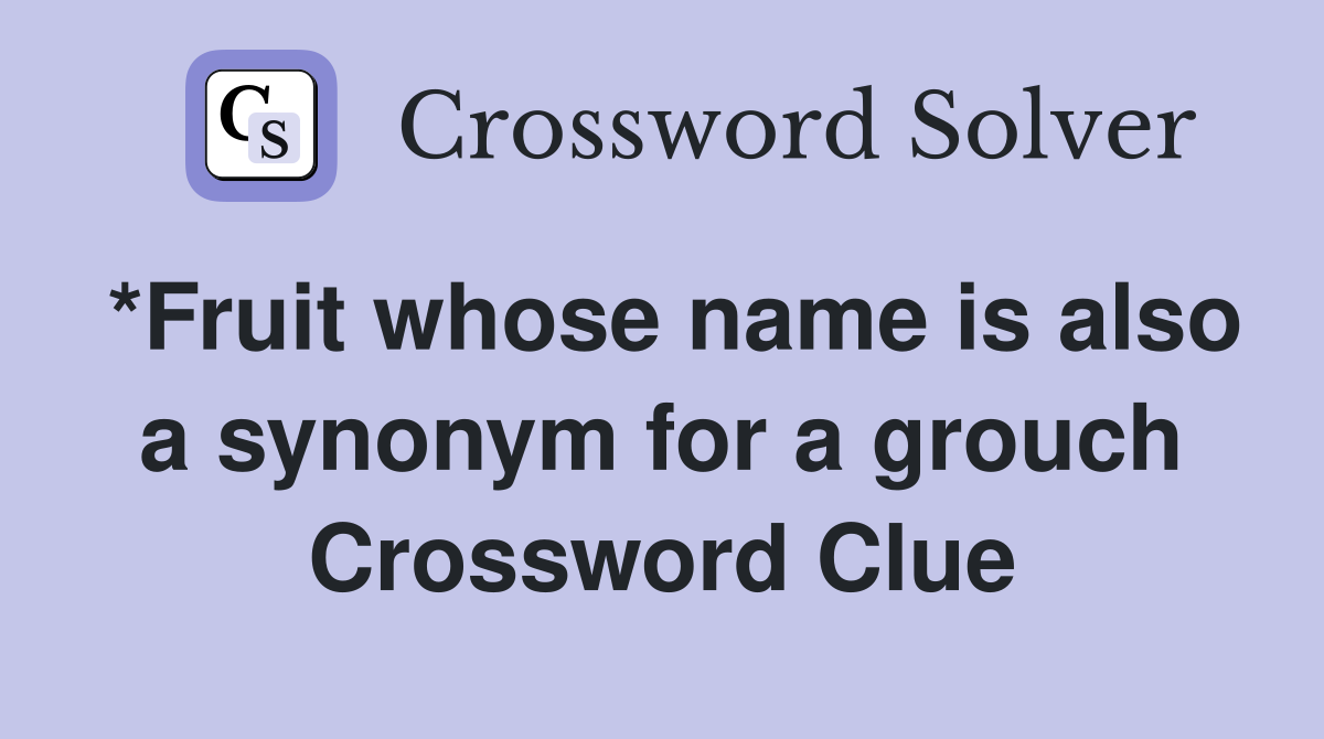 *Fruit whose name is also a synonym for a grouch Crossword Clue