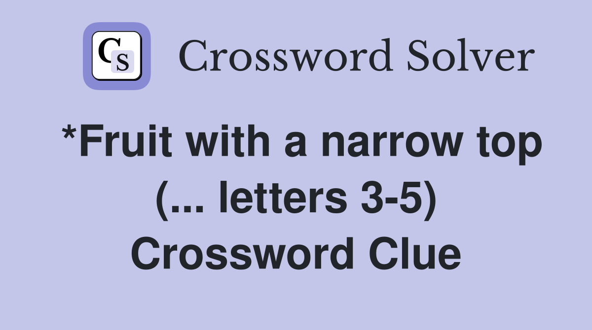 *Fruit with a narrow top (... letters 3-5) Crossword Clue