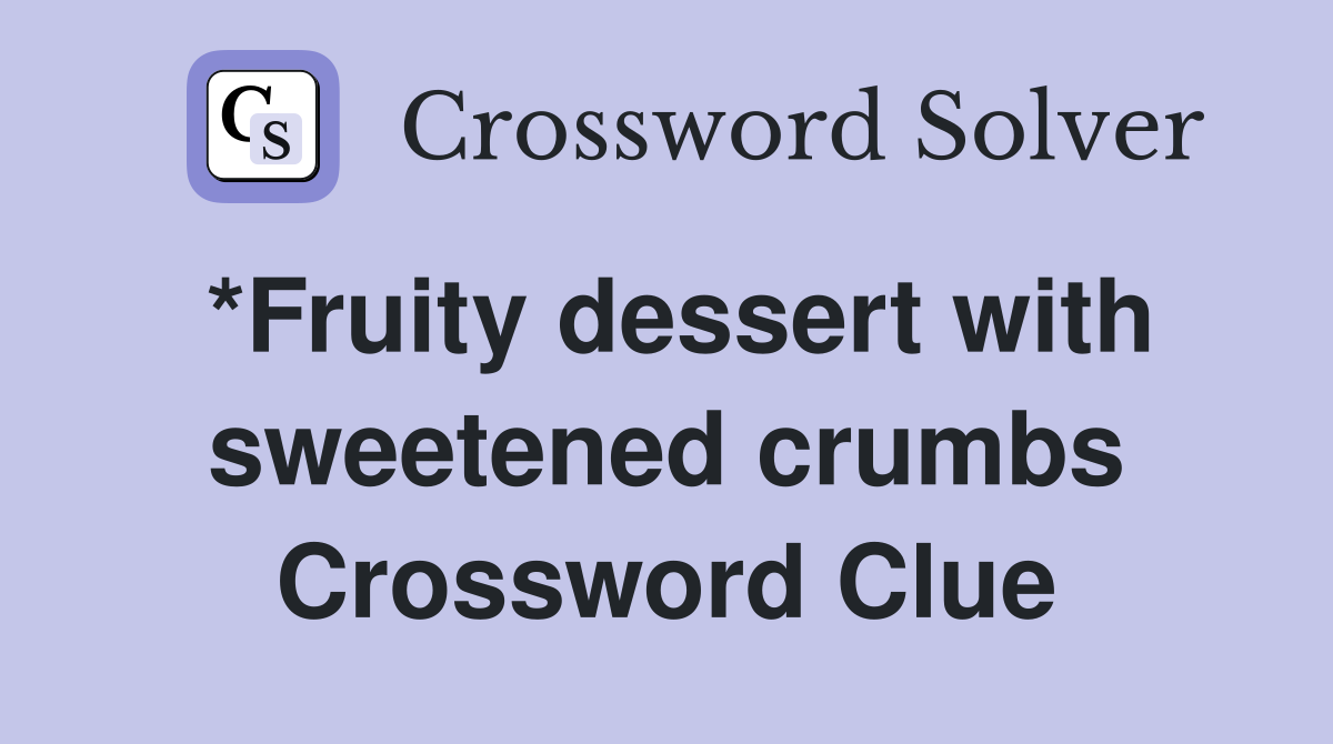 *Fruity dessert with sweetened crumbs Crossword Clue