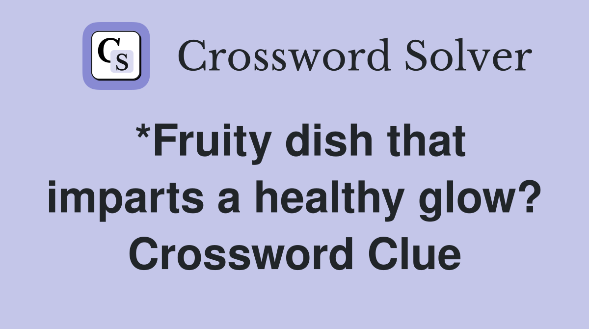 *Fruity dish that imparts a healthy glow? Crossword Clue