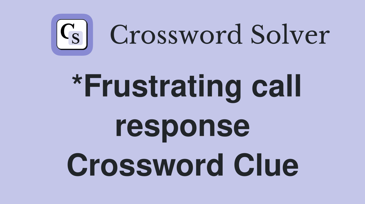 *Frustrating call response Crossword Clue
