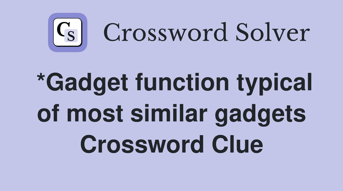 *Gadget function typical of most similar gadgets Crossword Clue