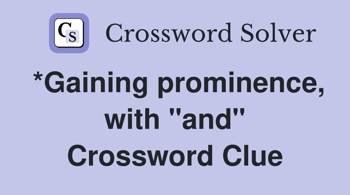 *Gaining prominence, with "and" Crossword Clue