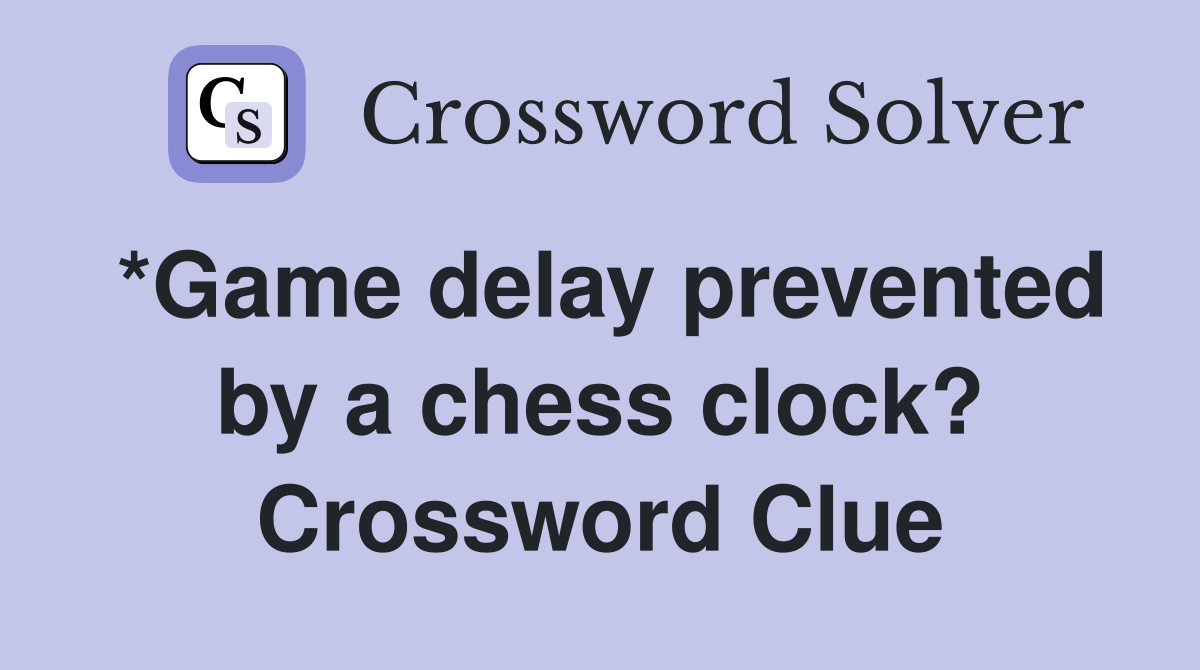 *Game delay prevented by a chess clock? Crossword Clue