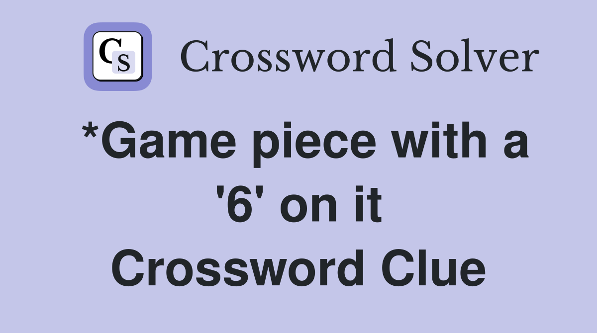 *Game piece with a '6' on it Crossword Clue