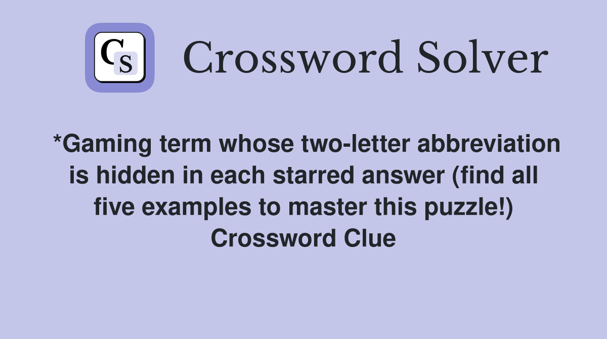 *Gaming term whose two-letter abbreviation is hidden in each starred answer (find all five examples to master this puzzle!) Crossword Clue