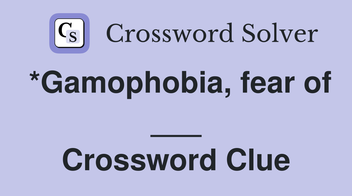 *Gamophobia, fear of ___ Crossword Clue