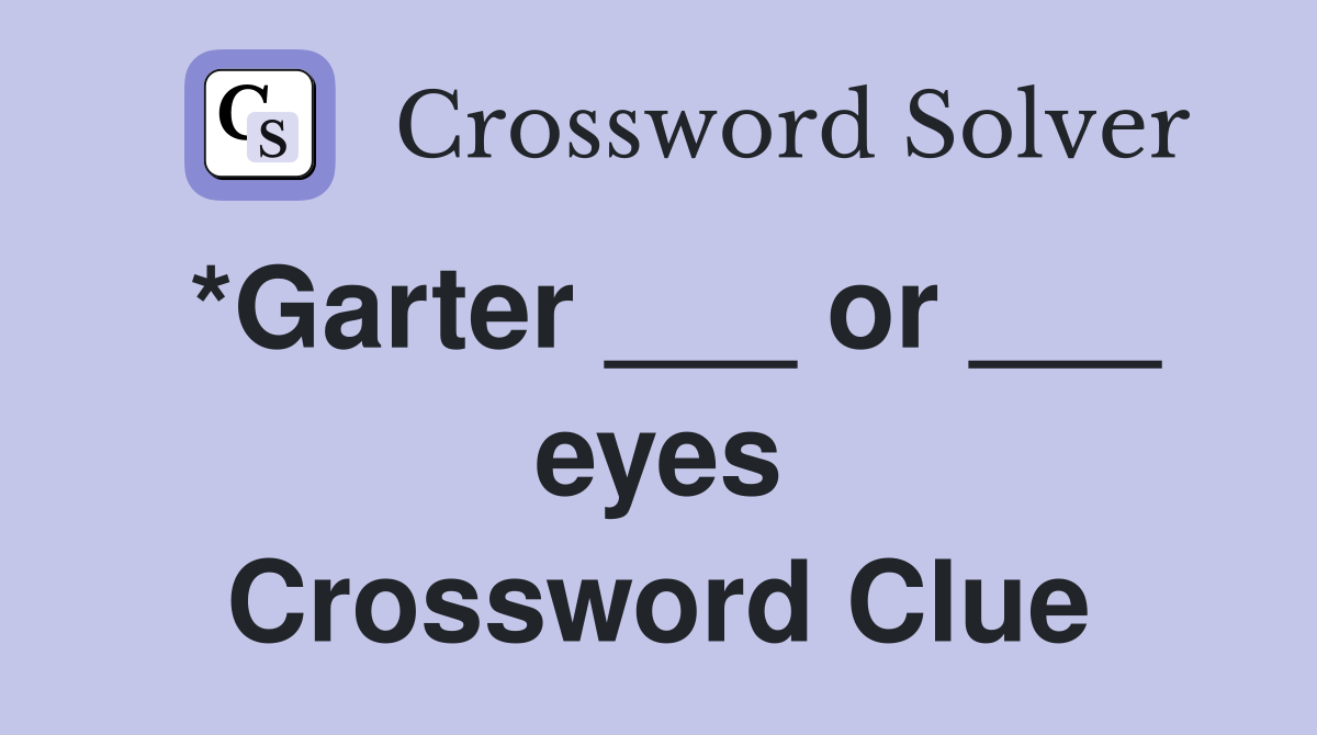 *Garter ___ or ___ eyes Crossword Clue