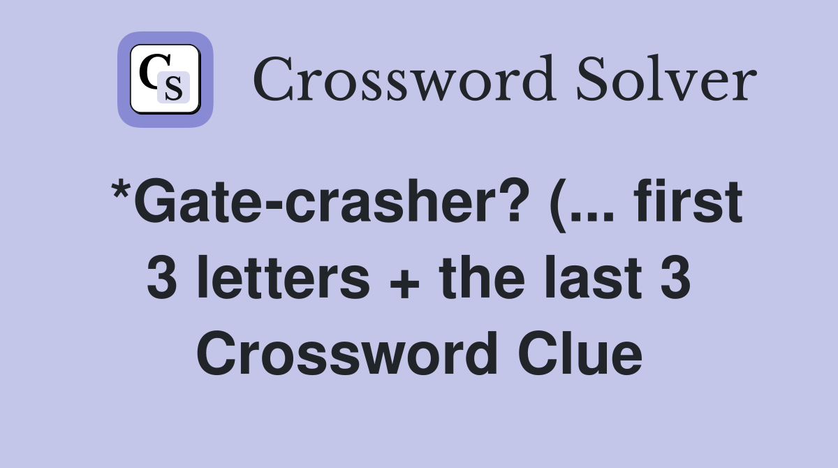 *Gate crasher? ( first 3 letters   the last 3) Crossword Clue *Gate crasher? ( first 3 letters   the last 3) Crossword Clue