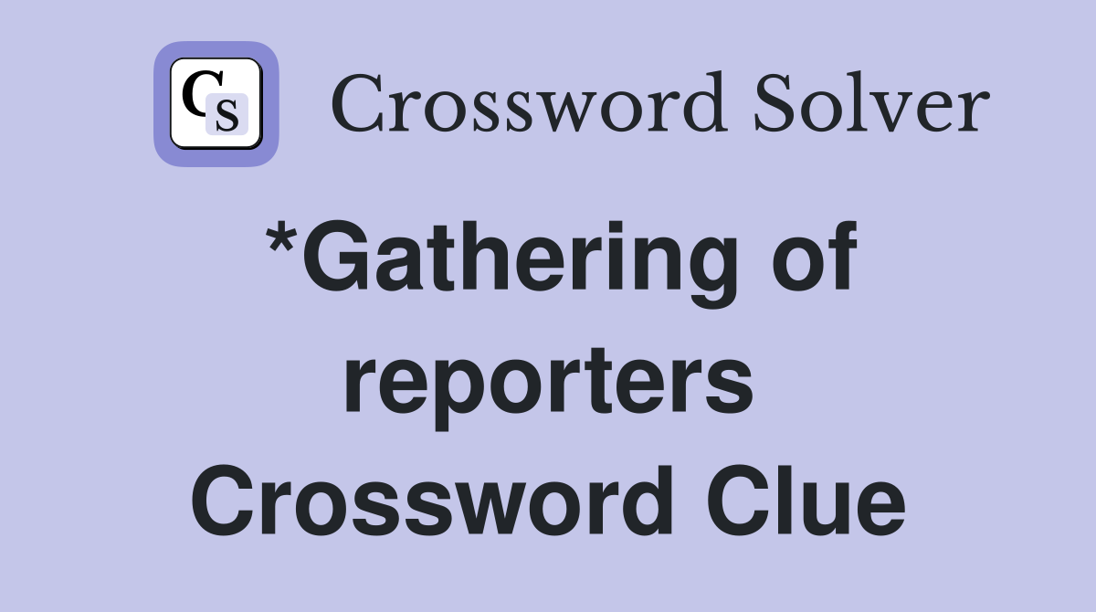 *Gathering of reporters Crossword Clue