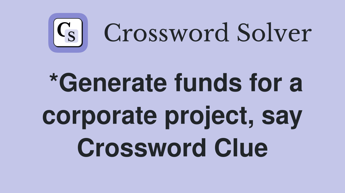 *Generate funds for a corporate project, say Crossword Clue