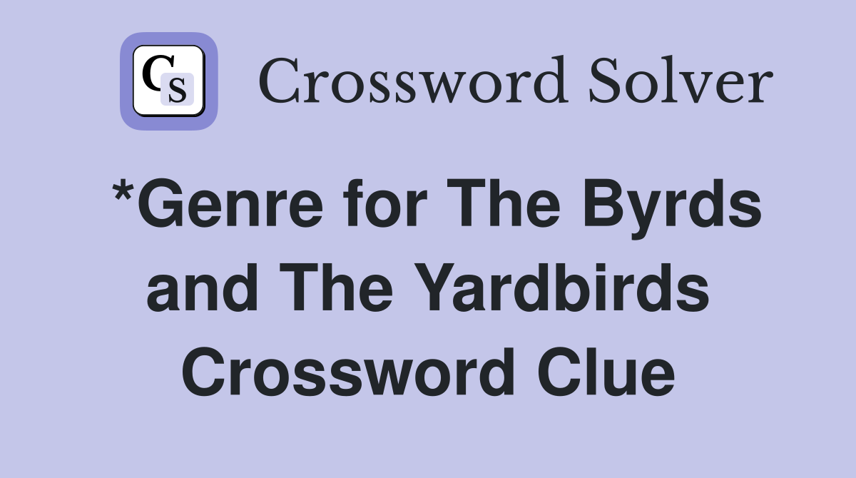 *Genre for The Byrds and The Yardbirds Crossword Clue